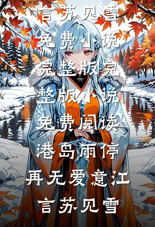 港岛雨停，再无爱意江言苏见雪免费小说完整版_完整版小说免费阅读港岛雨停，再无爱意江言苏见雪