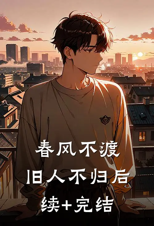 春风不渡，旧人不归后续+完结