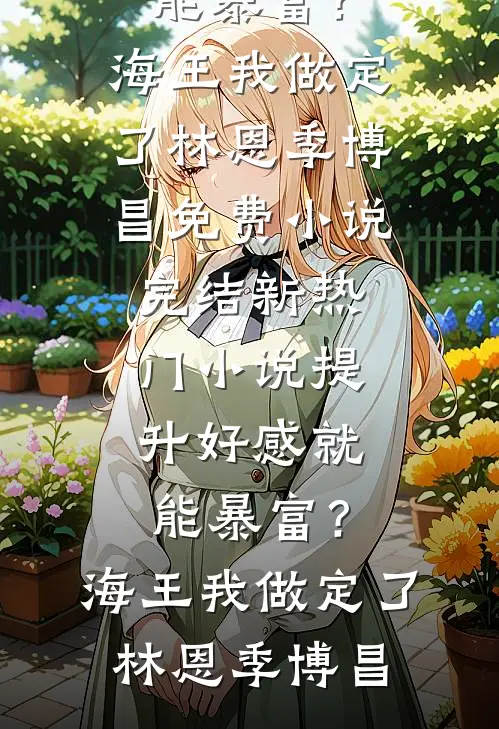提升好感就能暴富？海王我做定了林恩季博昌免费小说完结_新热门小说提升好感就能暴富？海王我做定了林恩季博昌