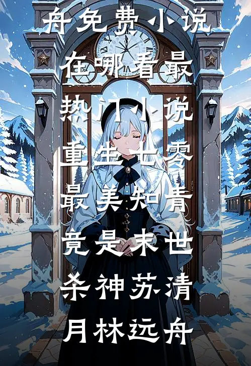 重生七零：最美知青竟是末世杀神苏清月林远舟免费小说在哪看_最热门小说重生七零：最美知青竟是末世杀神苏清月林远舟