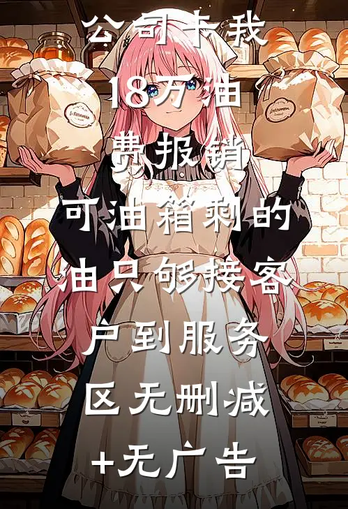 公司卡我18万油费报销，可油箱剩的油只够接客户到服务区无删减+无广告