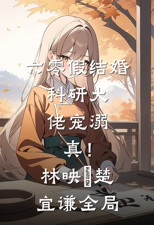 六零假结婚，科研大佬宠溺，真！林映晞楚宜谦全局