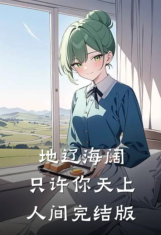 地辽海阔，只许你天上人间完结版