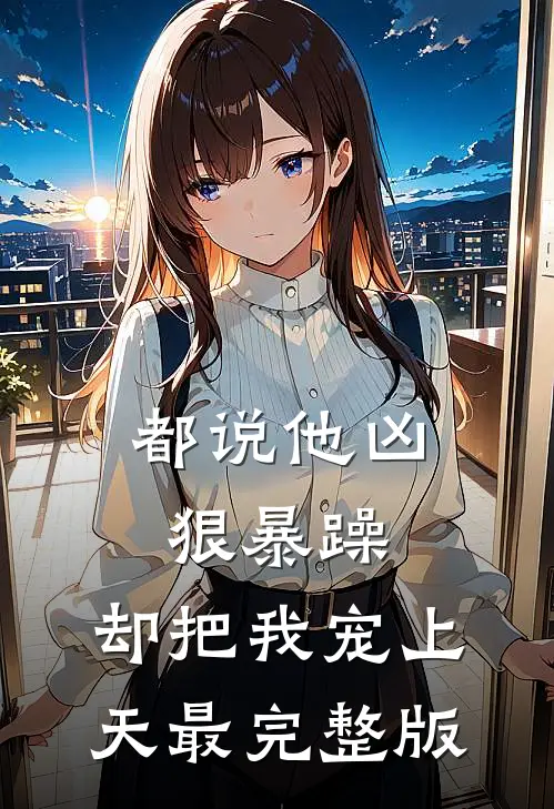 都说他凶狠暴躁，却把我宠上天最完整版