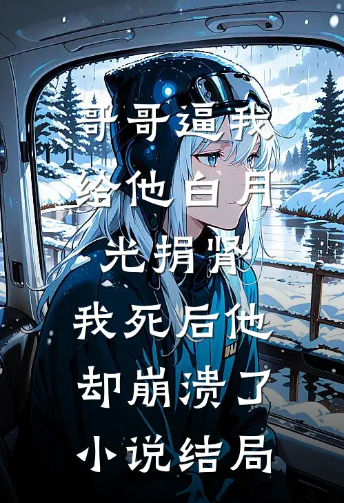 哥哥逼我给他白月光捐肾，我死后他却崩溃了小说结局