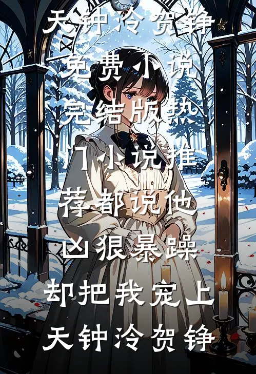 都说他凶狠暴躁，却把我宠上天钟泠贺铮免费小说完结版_热门小说推荐都说他凶狠暴躁，却把我宠上天(钟泠贺铮)