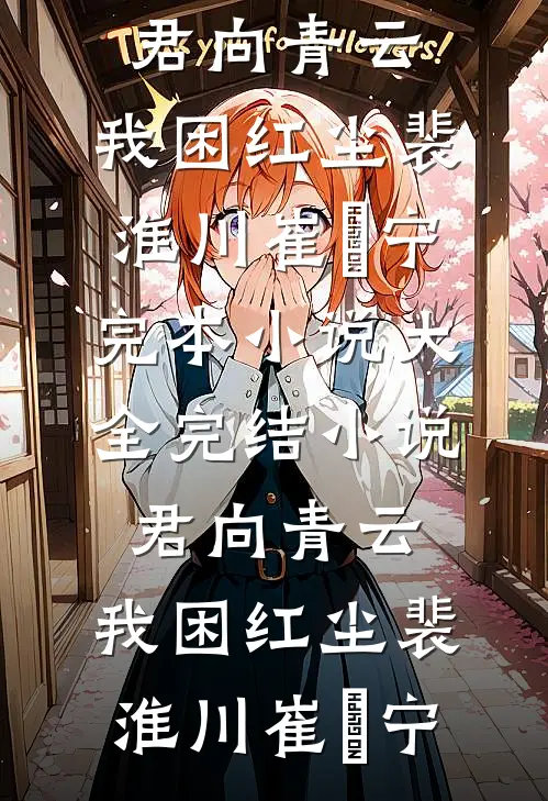 君向青云，我困红尘(裴淮川崔玥宁)完本小说大全_完结小说君向青云，我困红尘裴淮川崔玥宁