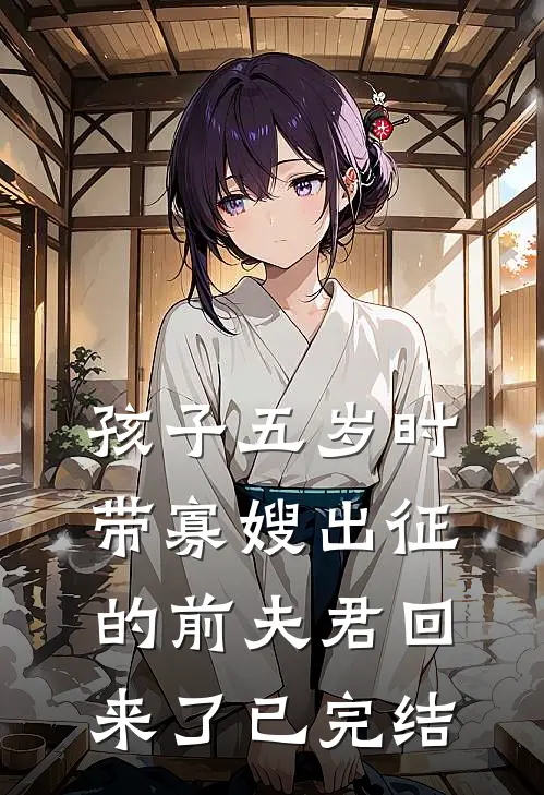 孩子五岁时，带寡嫂出征的前夫君回来了已完结