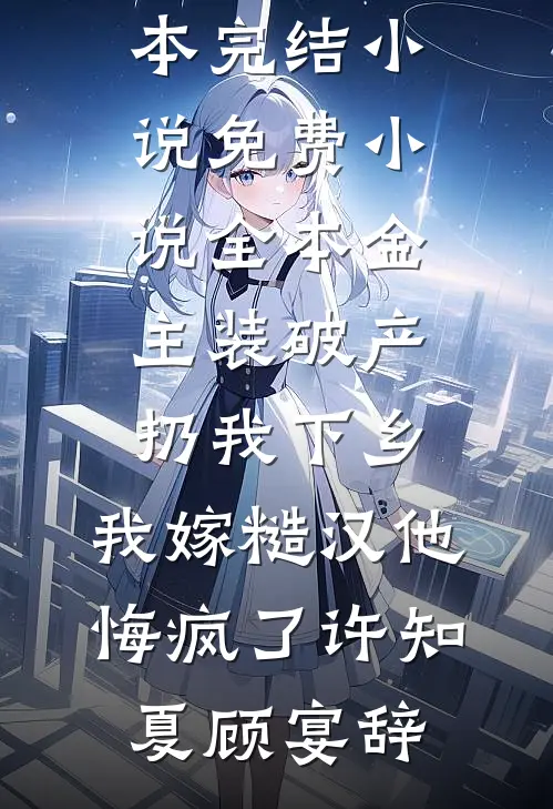 金主装破产扔我下乡，我嫁糙汉他悔疯了(许知夏顾宴辞)全本完结小说_免费小说全本金主装破产扔我下乡，我嫁糙汉他悔疯了许知夏顾宴辞