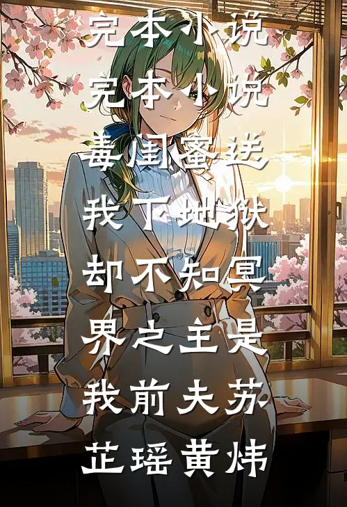 毒闺蜜送我下地狱，却不知冥界之主是我前夫苏芷瑶黄炜最新完本小说_完本小说毒闺蜜送我下地狱，却不知冥界之主是我前夫(苏芷瑶黄炜)