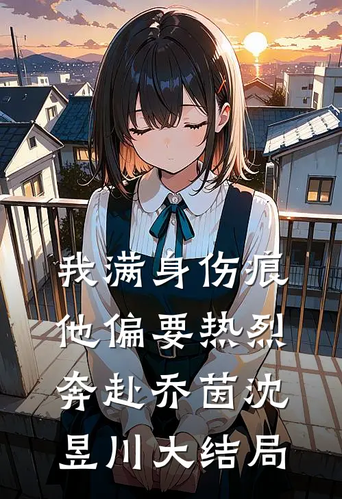 我满身伤痕，他偏要热烈奔赴乔茵沈昱川大结局