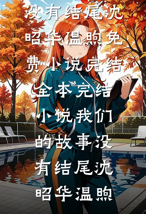 我们的故事没有结尾沈昭华温煦免费小说完结_全本完结小说我们的故事没有结尾(沈昭华温煦)