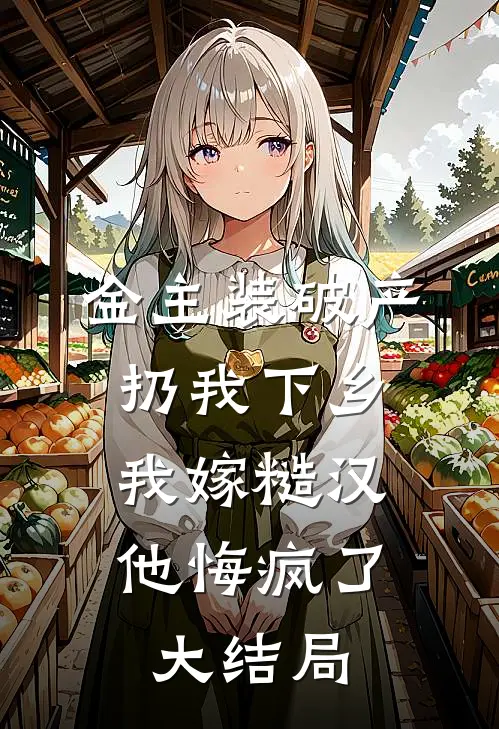 金主装破产扔我下乡，我嫁糙汉他悔疯了大结局