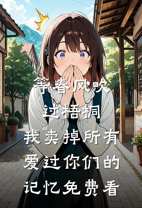 等春风吹过梧桐，我卖掉所有爱过你们的记忆免费看
