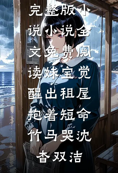 妹宝觉醒出租屋，抱着短命竹马哭(沈杳双洁)免费阅读完整版小说_小说全文免费阅读妹宝觉醒出租屋，抱着短命竹马哭沈杳双洁