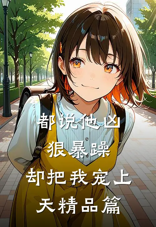 都说他凶狠暴躁，却把我宠上天精品篇