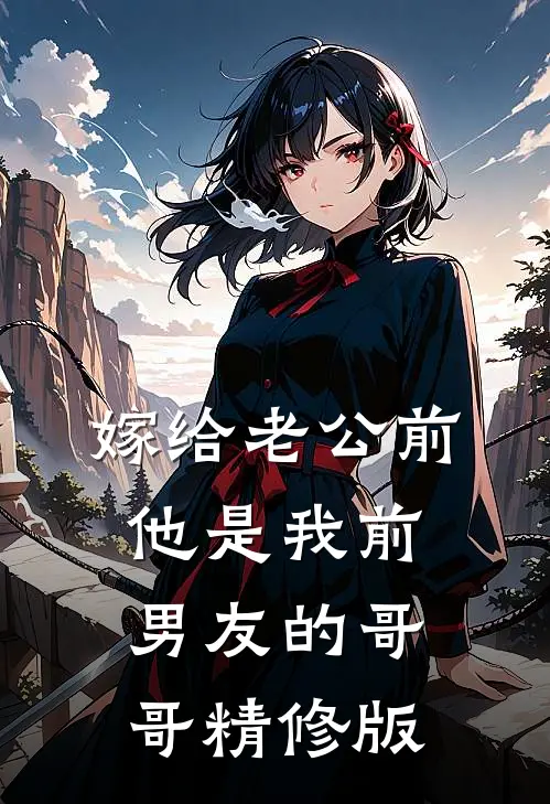 嫁给老公前，他是我前男友的哥哥精修版