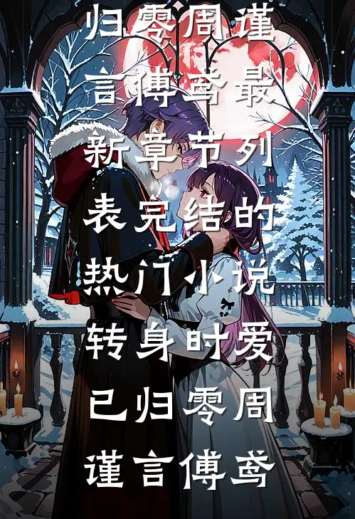 转身时爱已归零周谨言傅鸢最新章节列表_完结的热门小说转身时爱已归零(周谨言傅鸢)