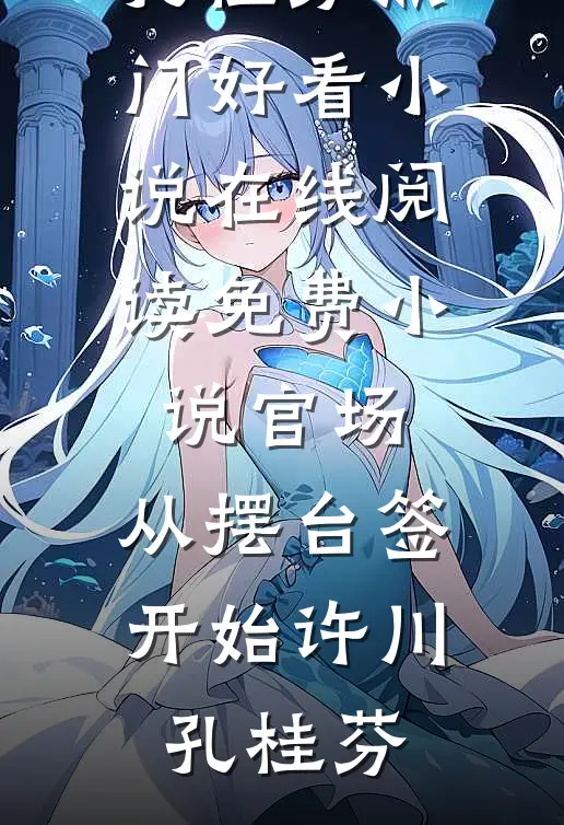 官场：从摆台签开始许川孔桂芬热门好看小说_在线阅读免费小说官场：从摆台签开始许川孔桂芬