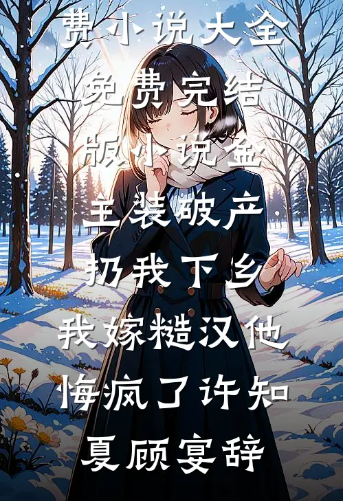 金主装破产扔我下乡，我嫁糙汉他悔疯了许知夏顾宴辞免费小说大全_免费完结版小说金主装破产扔我下乡，我嫁糙汉他悔疯了许知夏顾宴辞