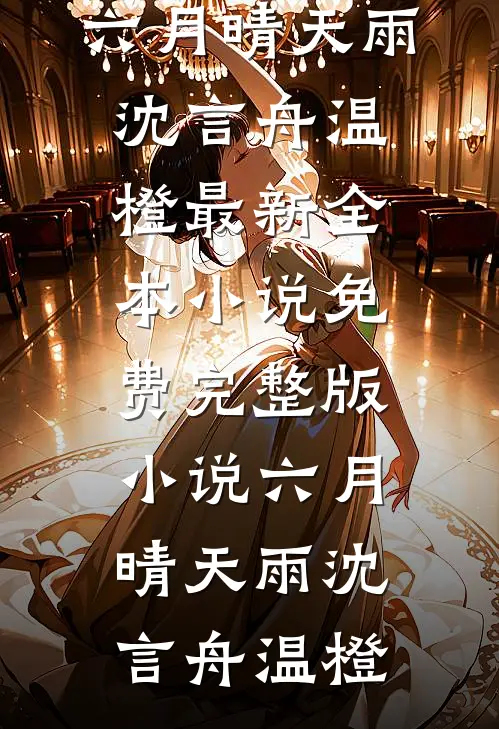 六月晴天雨(沈言舟温橙)最新全本小说_免费完整版小说六月晴天雨(沈言舟温橙)