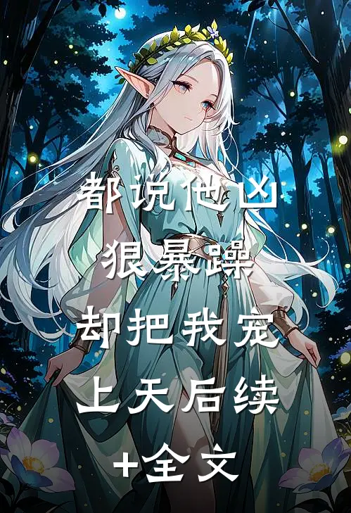 都说他凶狠暴躁，却把我宠上天后续+全文