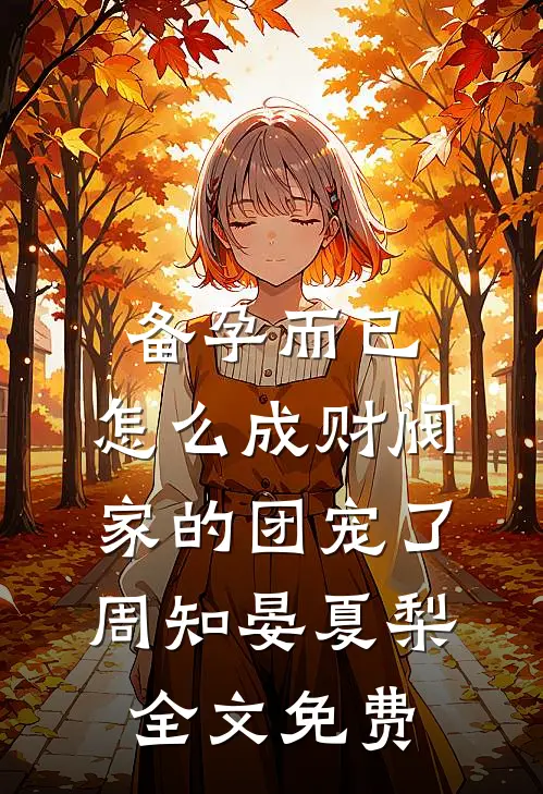 备孕而已，怎么成财阀家的团宠了周知晏夏梨全文免费