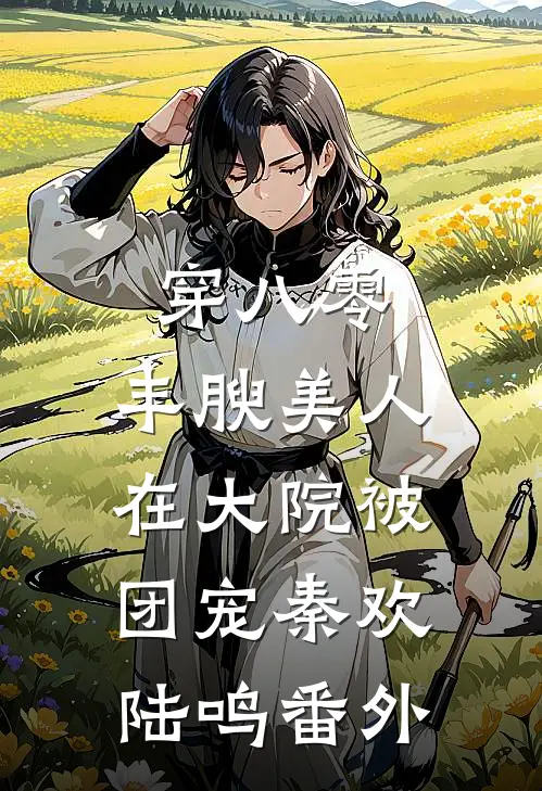 穿八零，丰腴美人在大院被团宠秦欢陆鸣番外