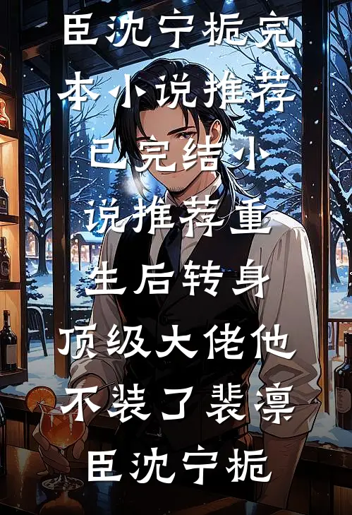 重生后转身，顶级大佬他不装了裴凛臣沈宁栀完本小说推荐_已完结小说推荐重生后转身，顶级大佬他不装了裴凛臣沈宁栀