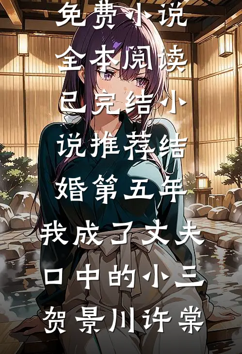 结婚第五年，我成了丈夫口中的小三贺景川许棠免费小说全本阅读_已完结小说推荐结婚第五年，我成了丈夫口中的小三贺景川许棠