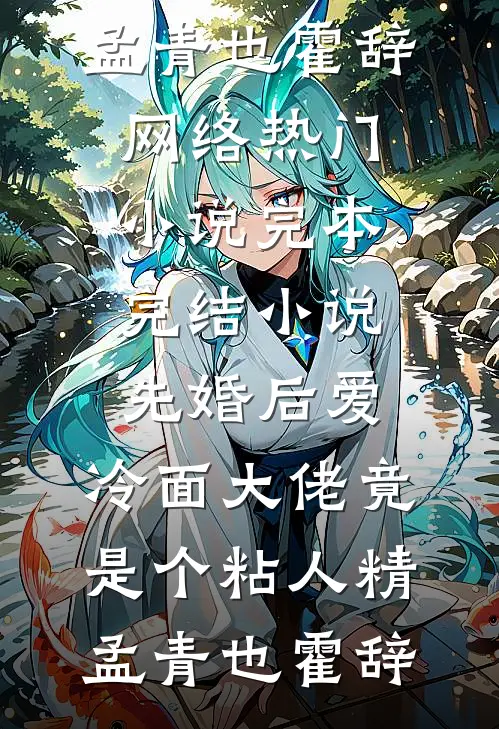先婚后爱，冷面大佬竟是个粘人精(孟青也霍辞)网络热门小说_完本完结小说先婚后爱，冷面大佬竟是个粘人精(孟青也霍辞)