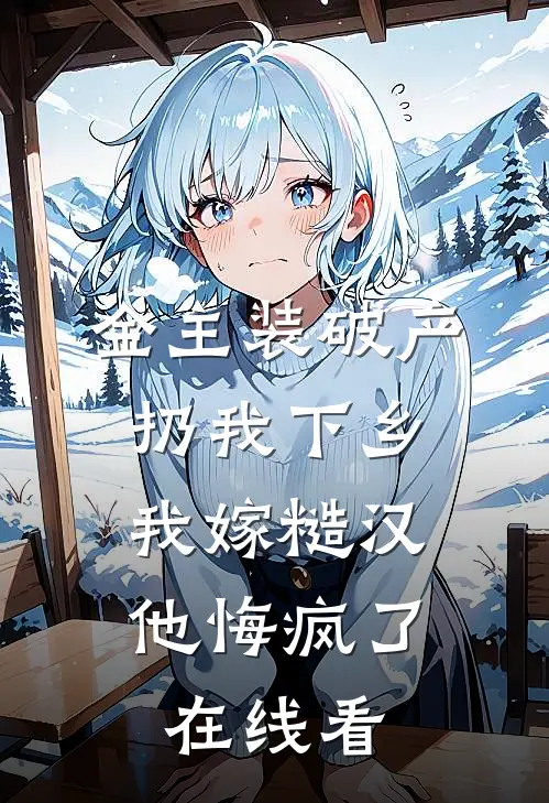 金主装破产扔我下乡，我嫁糙汉他悔疯了在线看