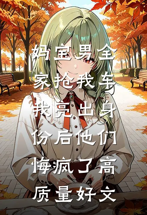 妈宝男全家抢我车，我亮出身份后他们悔疯了高质量好文