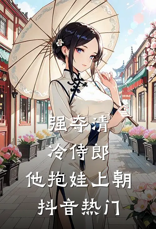 强夺清冷侍郎，他抱娃上朝抖音热门