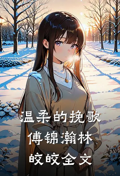 温柔的挽歌傅锦瀚林皎皎全文