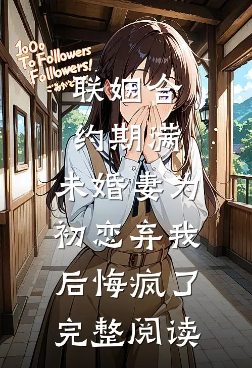 联姻合约期满，未婚妻为初恋弃我后悔疯了完整阅读