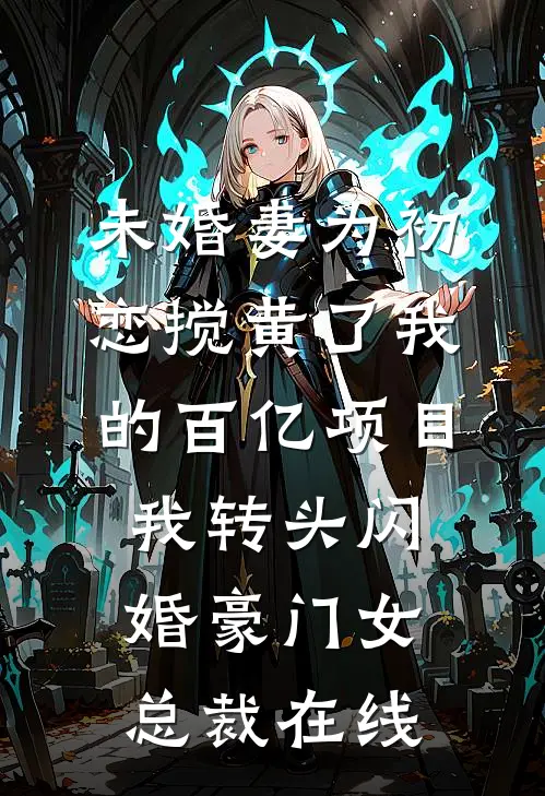 未婚妻为初恋搅黄了我的百亿项目，我转头闪婚豪门女总裁在线