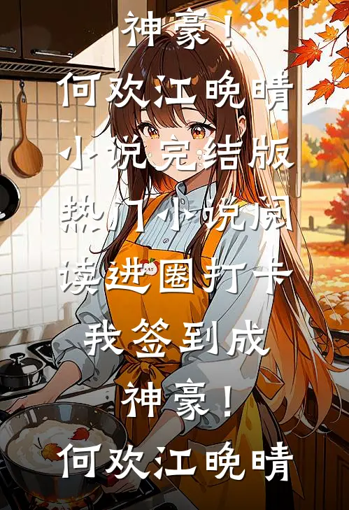 进圈打卡，我签到成神豪！(何欢江晚晴)小说完结版_热门小说阅读进圈打卡，我签到成神豪！何欢江晚晴