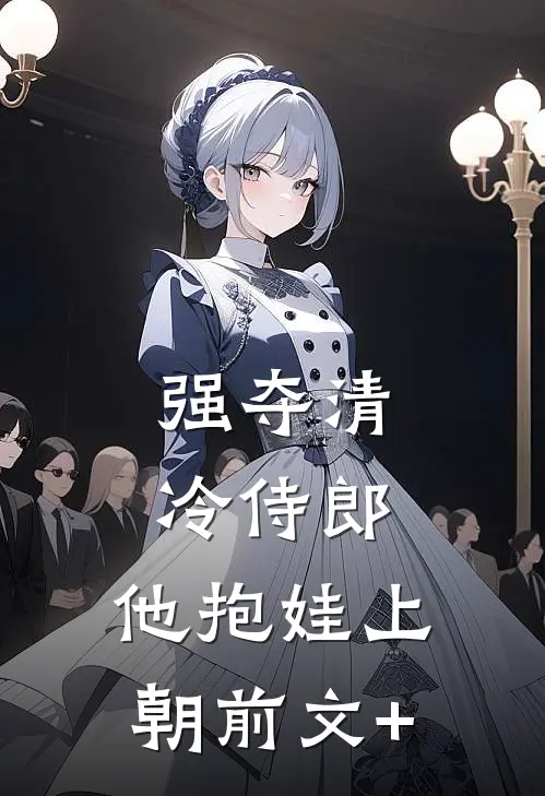 强夺清冷侍郎，他抱娃上朝前文+