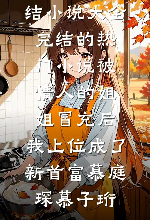 被情人的姐姐冒充后，我上位成了新首富(慕庭琛慕子珩)完结小说大全_完结的热门小说被情人的姐姐冒充后，我上位成了新首富(慕庭琛慕子珩)