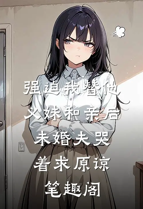 强迫我替他义妹和亲后，未婚夫哭着求原谅笔趣阁