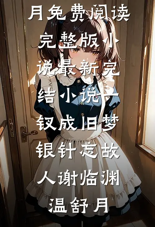 一钗成旧梦，银针忘故人(谢临渊温舒月)免费阅读完整版小说_最新完结小说一钗成旧梦，银针忘故人(谢临渊温舒月)