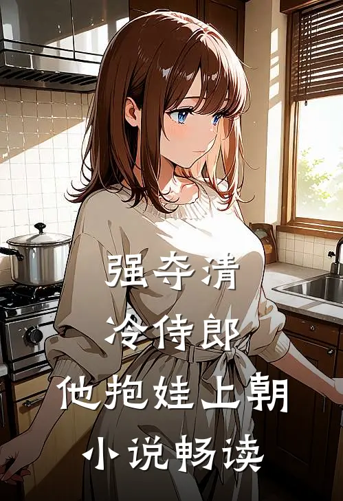 强夺清冷侍郎，他抱娃上朝小说畅读