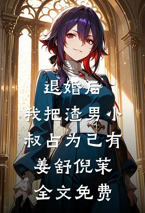 退婚后，我把渣男小叔占为己有姜舒倪茉全文免费