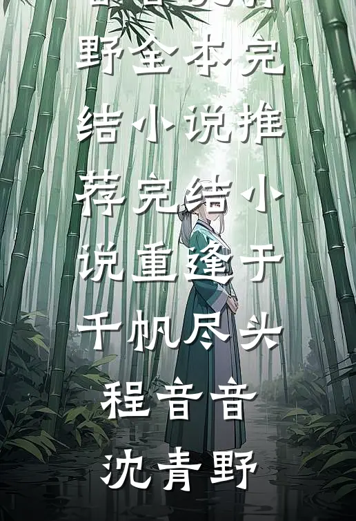重逢于千帆尽头程音音沈青野全本完结小说_推荐完结小说重逢于千帆尽头(程音音沈青野)