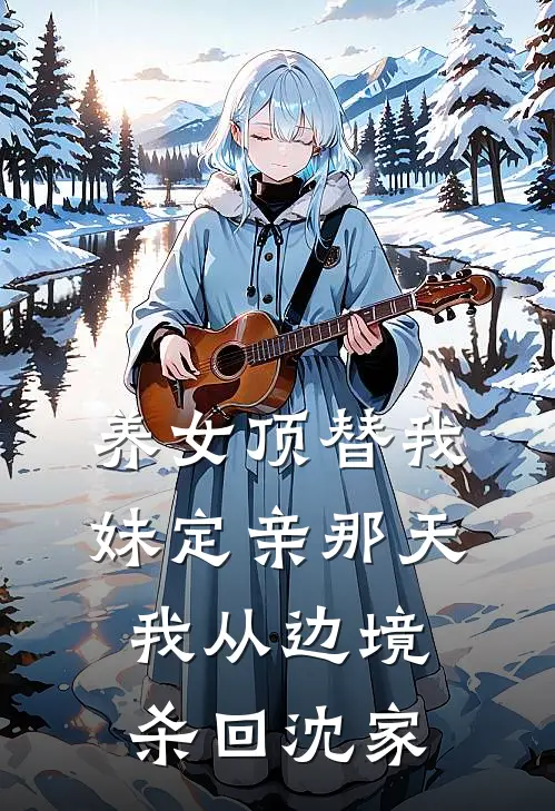 养女顶替我妹定亲那天，我从边境杀回沈家