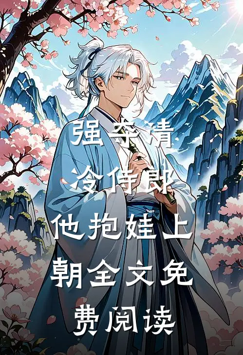 强夺清冷侍郎，他抱娃上朝全文免费阅读