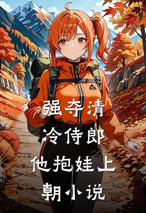 强夺清冷侍郎，他抱娃上朝小说