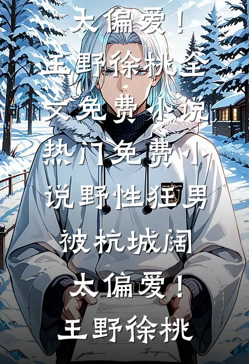 野性狂男，被杭城阔太偏爱！(王野徐桃)全文免费小说_热门免费小说野性狂男，被杭城阔太偏爱！(王野徐桃)