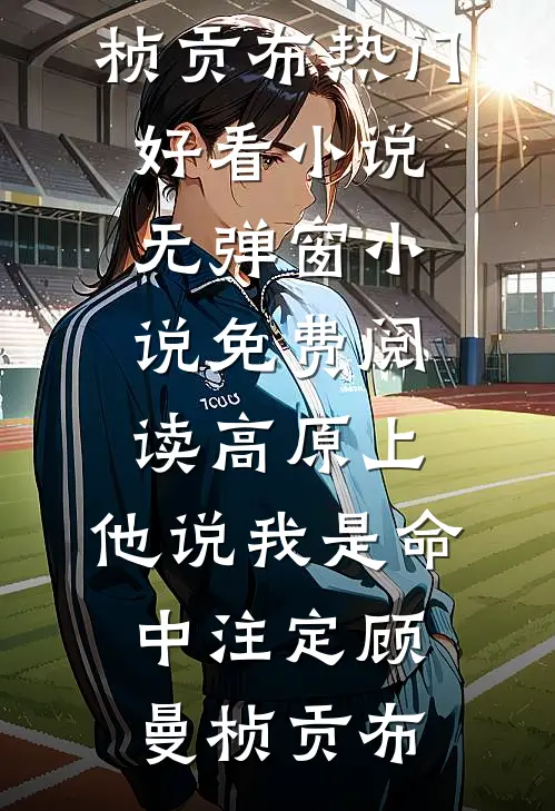高原上，他说我是命中注定(顾曼桢贡布)热门好看小说_无弹窗小说免费阅读高原上，他说我是命中注定(顾曼桢贡布)